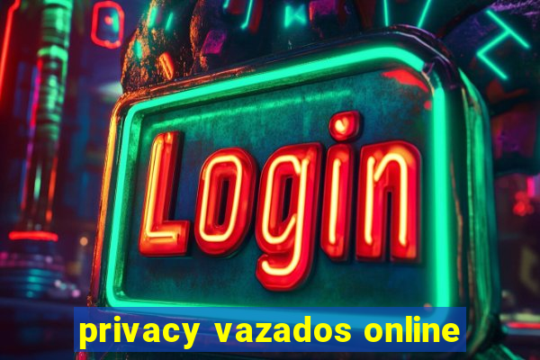 privacy vazados online